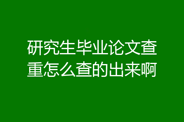 研究生毕业论文查重怎么查的出来啊