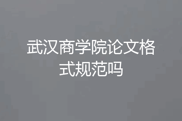 武汉商学院论文格式规范吗