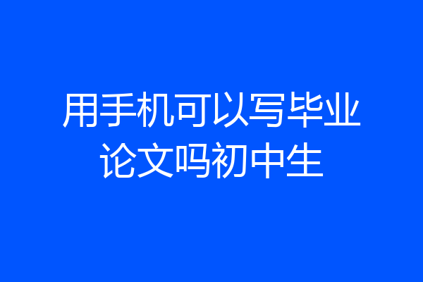 用手机可以写毕业论文吗初中生