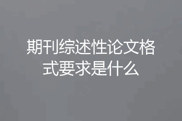 期刊综述性论文格式要求是什么