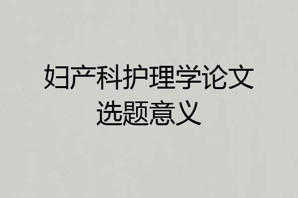 妇产科护理学论文选题意义