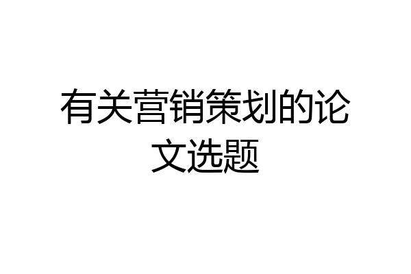 有关营销策划的论文选题