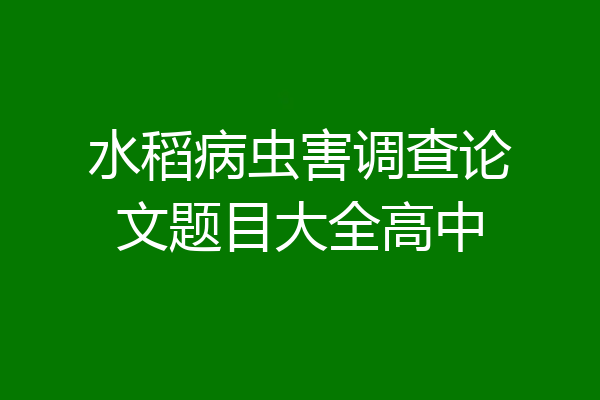 水稻病虫害调查论文题目大全高中