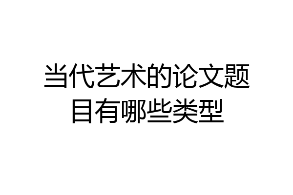 当代艺术的论文题目有哪些类型