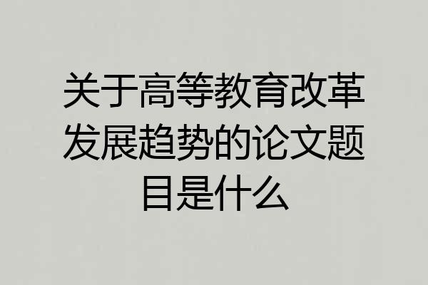 关于高等教育改革发展趋势的论文题目是什么