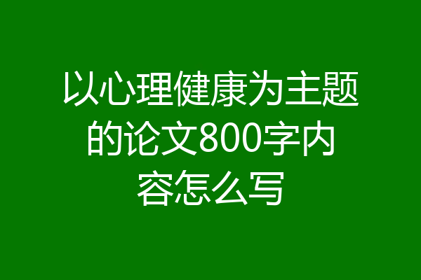 以心理健康为主题的论文800字内容怎么写