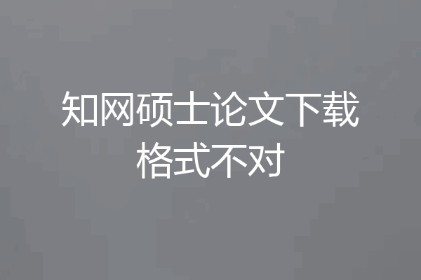 知网硕士论文下载格式不对
