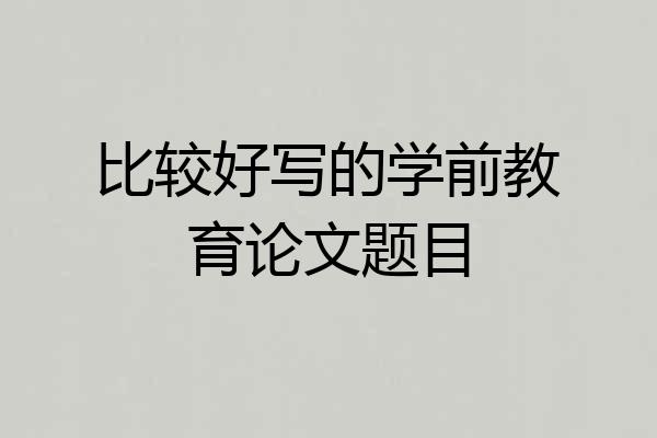 比较好写的学前教育论文题目