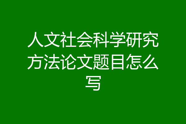 人文社会科学研究方法论文题目怎么写