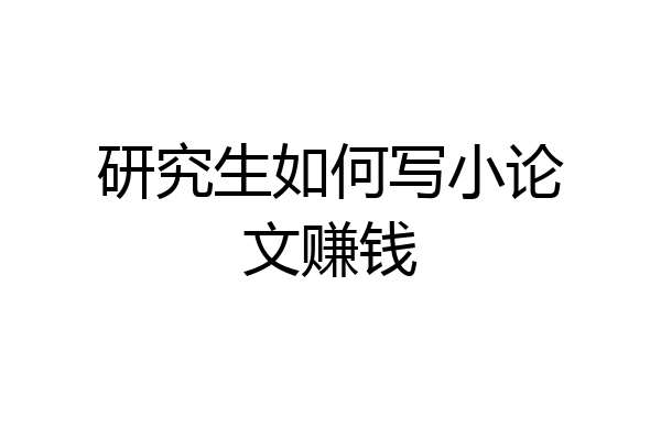 研究生如何写小论文赚钱