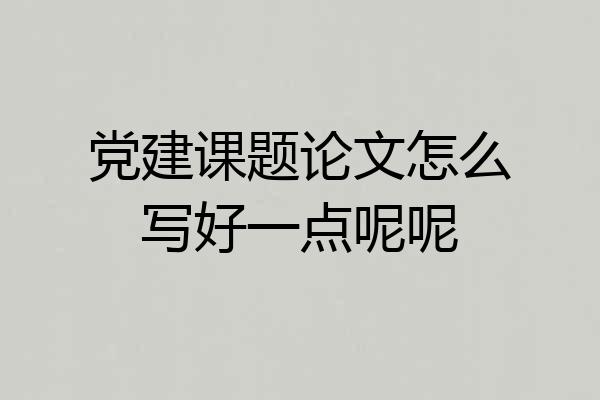 党建课题论文怎么写好一点呢呢
