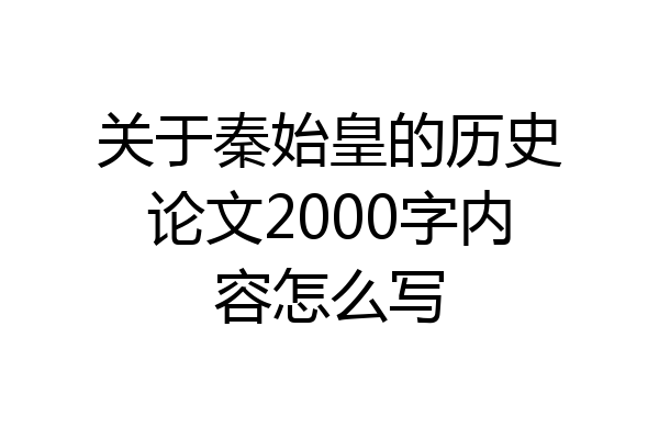 关于秦始皇的历史论文2000字内容怎么写