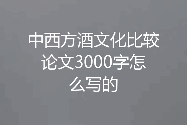 中西方酒文化比较论文3000字怎么写的