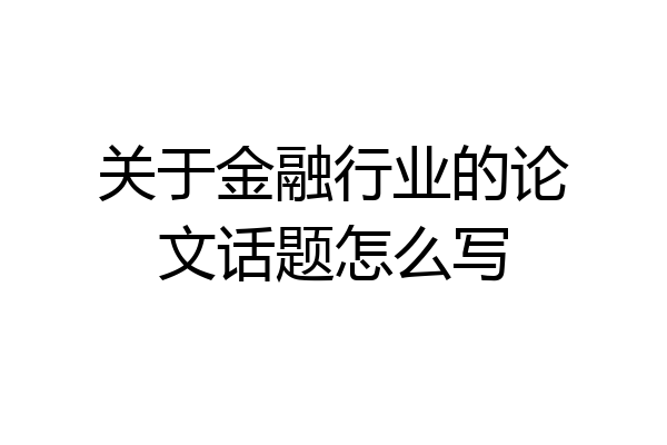 关于金融行业的论文话题怎么写