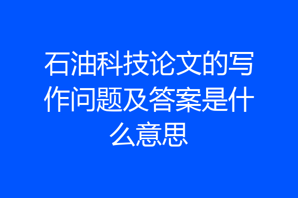 石油科技论文的写作问题及答案是什么意思