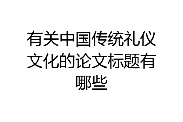 有关中国传统礼仪文化的论文标题有哪些