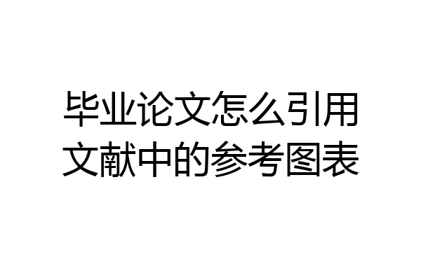 毕业论文怎么引用文献中的参考图表