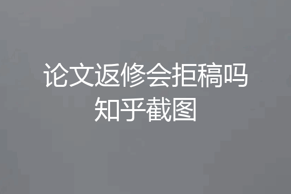 论文返修会拒稿吗知乎截图
