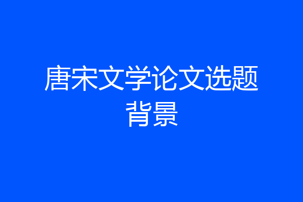 唐宋文学论文选题背景