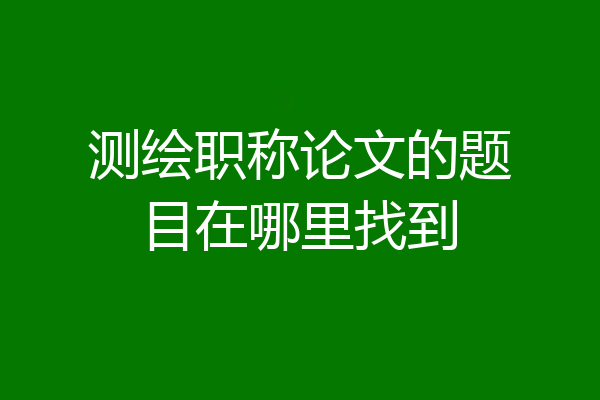 测绘职称论文的题目在哪里找到