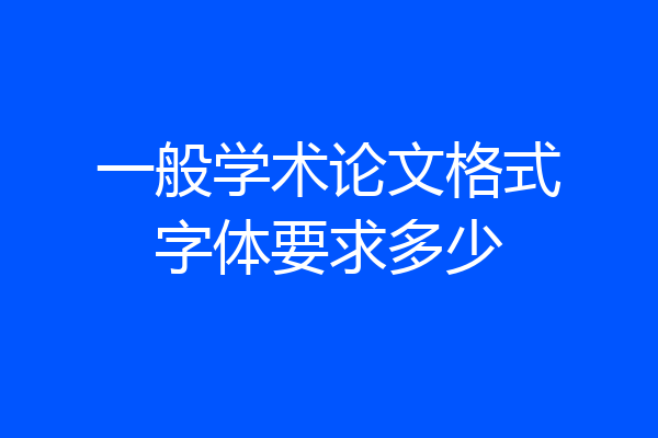 一般学术论文格式字体要求多少