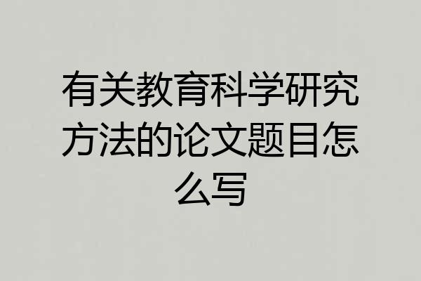 有关教育科学研究方法的论文题目怎么写
