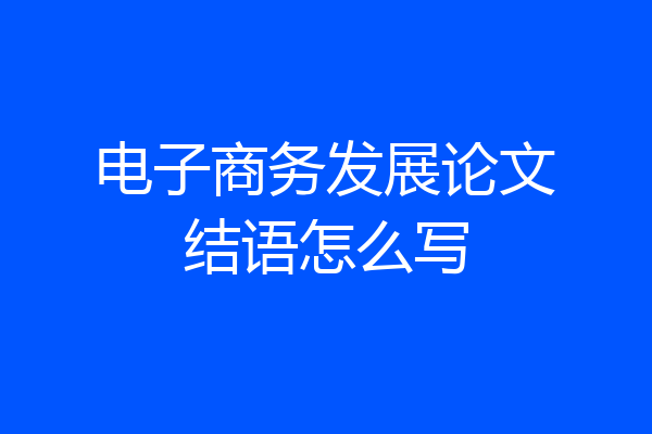 电子商务发展论文结语怎么写