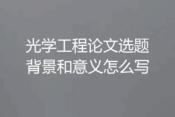光学工程论文选题背景和意义怎么写