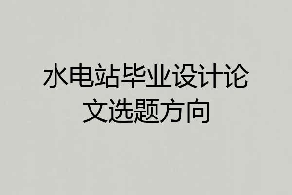 水电站毕业设计论文选题方向
