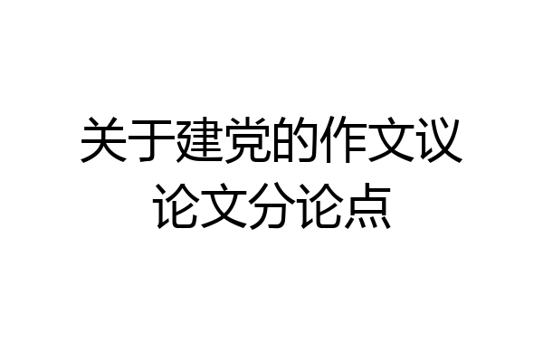 关于建党的作文议论文分论点