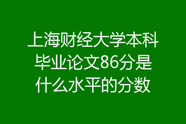 上海财经大学本科毕业论文86分是什么水平的分数