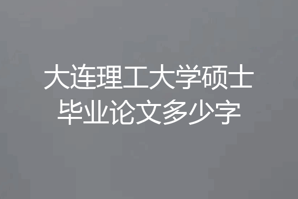 大连理工大学硕士毕业论文多少字