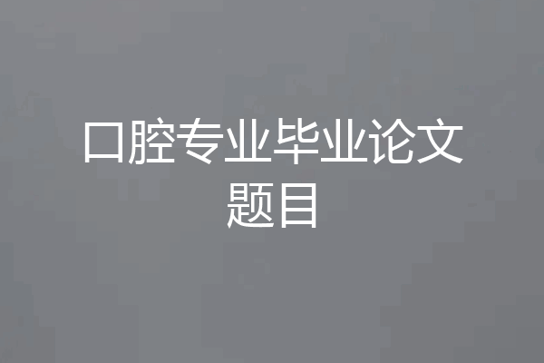 口腔专业毕业论文题目