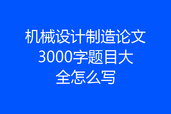 机械设计制造论文3000字题目大全怎么写