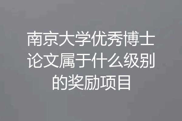 南京大学优秀博士论文属于什么级别的奖励项目