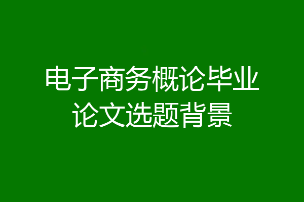电子商务概论毕业论文选题背景