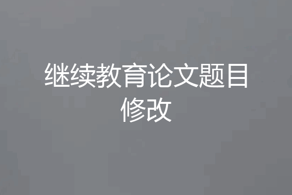 继续教育论文题目修改