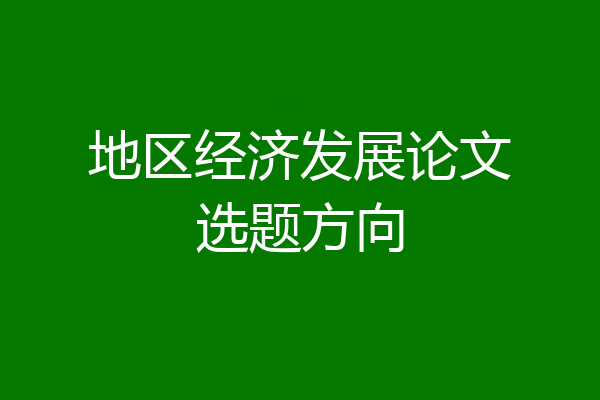 地区经济发展论文选题方向