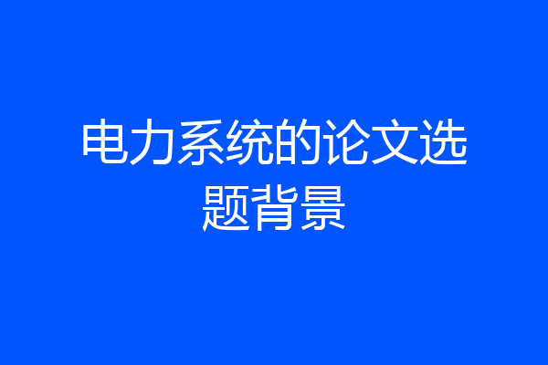 电力系统的论文选题背景
