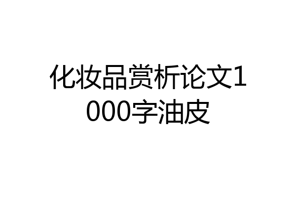 化妆品赏析论文1000字油皮