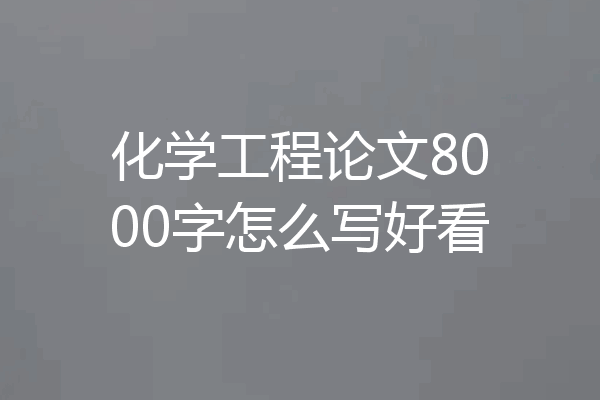 化学工程论文8000字怎么写好看