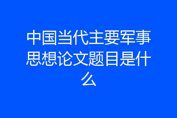 中国当代主要军事思想论文题目是什么