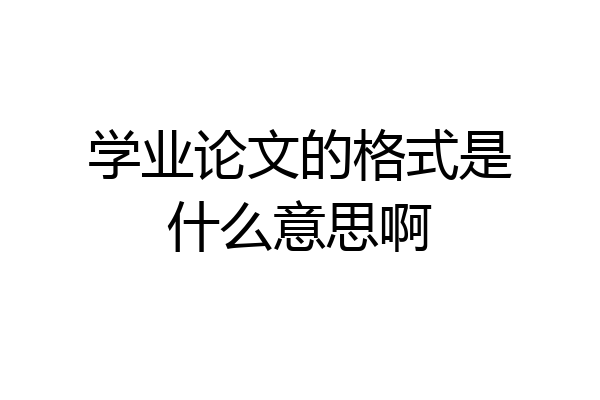 学业论文的格式是什么意思啊