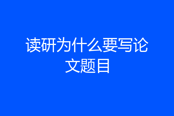 读研为什么要写论文题目