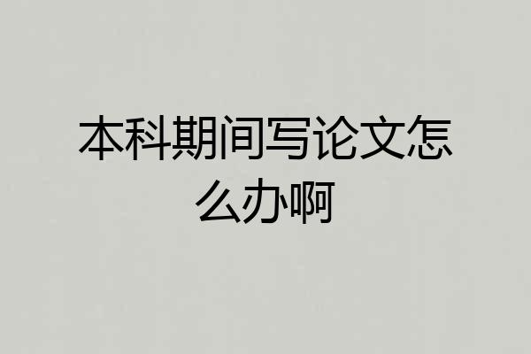 本科期间写论文怎么办啊