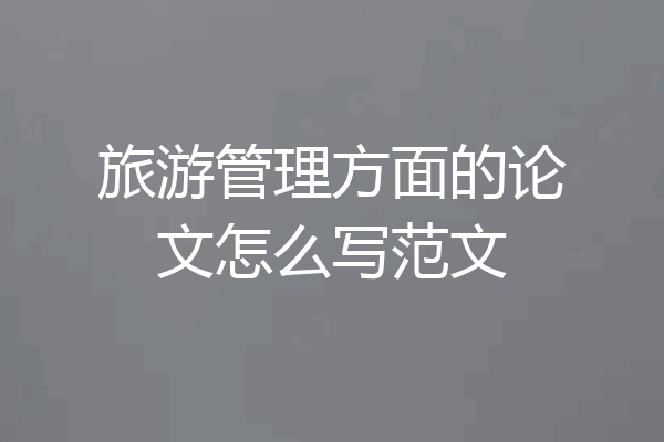 旅游管理方面的论文怎么写范文