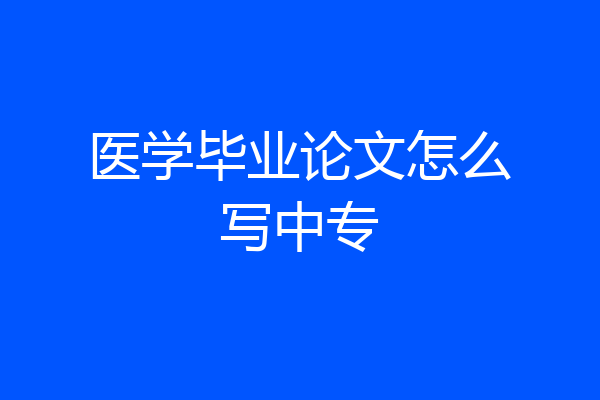 医学毕业论文怎么写中专