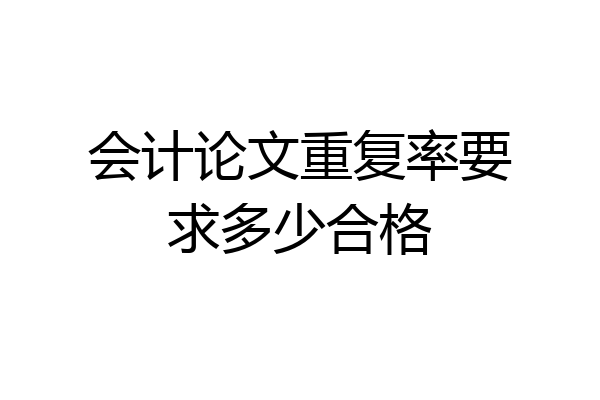 会计论文重复率要求多少合格