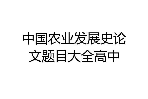 中国农业发展史论文题目大全高中