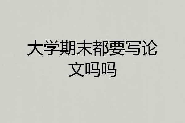 大学期末都要写论文吗吗